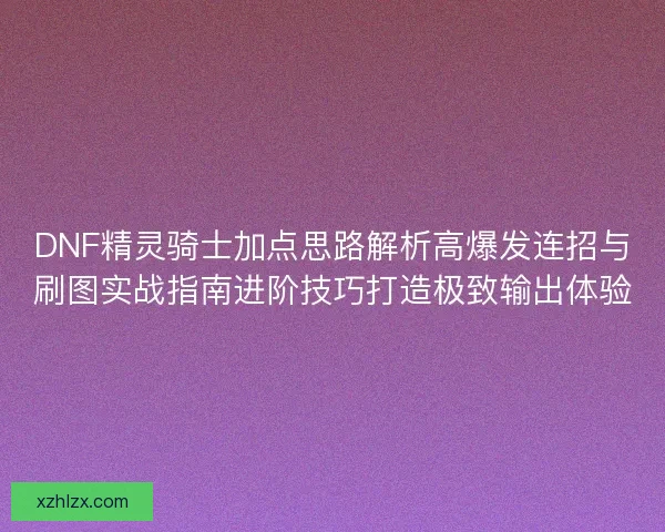 DNF精灵骑士加点思路解析高爆发连招与刷图实战指南进阶技巧打造极致输出体验